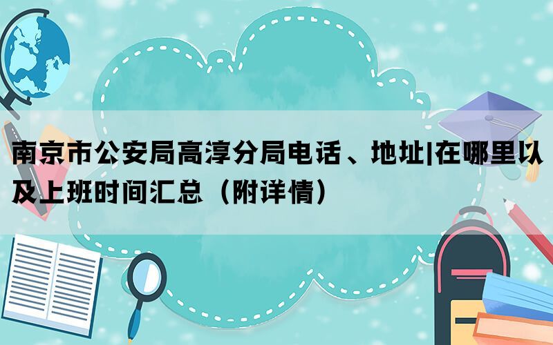 南京市公安局高淳分局电话、地址|在哪里以及上班时间汇总（附详情）(图1)