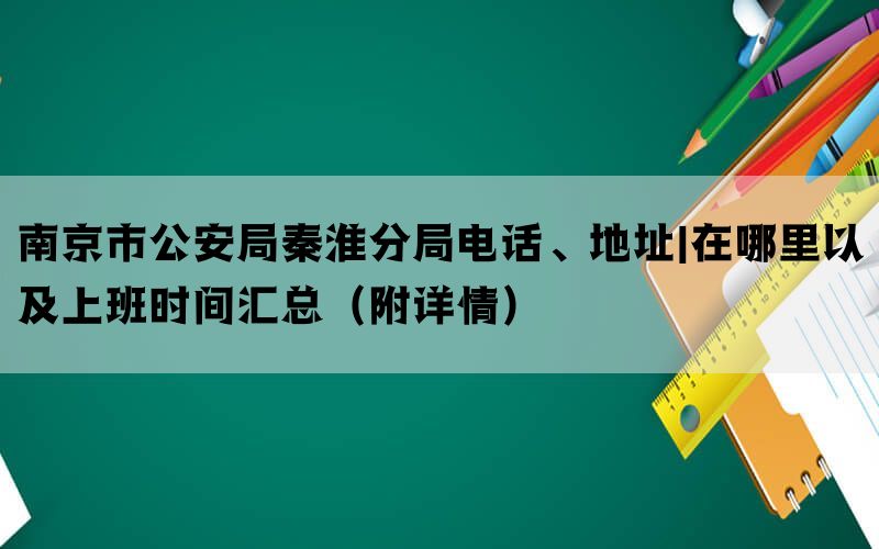 南京市公安局秦淮分局电话、地址|在哪里以及上班时间汇总（附详情）(图1)