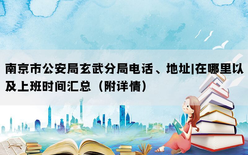 南京市公安局玄武分局电话、地址|在哪里以及上班时间汇总（附详情）(图1)