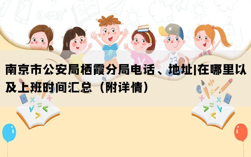 南京市公安局栖霞分局电话、地址|在哪里以及上班时间汇总（附详情）