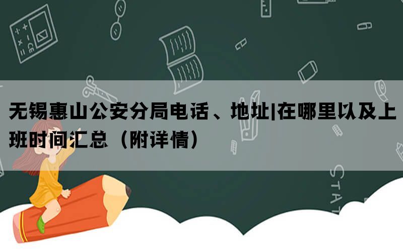 无锡惠山公安分局电话、地址|在哪里以及上班时间汇总（附详情）