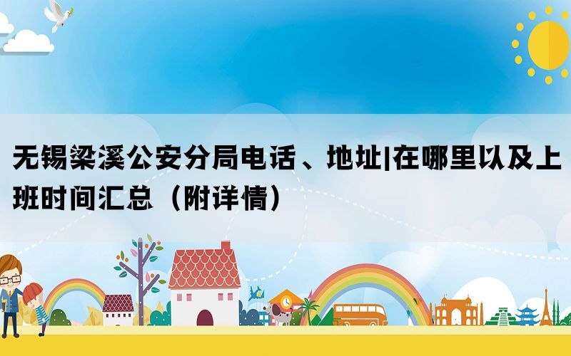 无锡梁溪公安分局电话、地址|在哪里以及上班时间汇总（附详情）