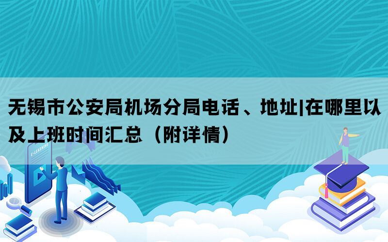 无锡市公安局机场分局电话、地址|在哪里以及上班时间汇总（附详情）