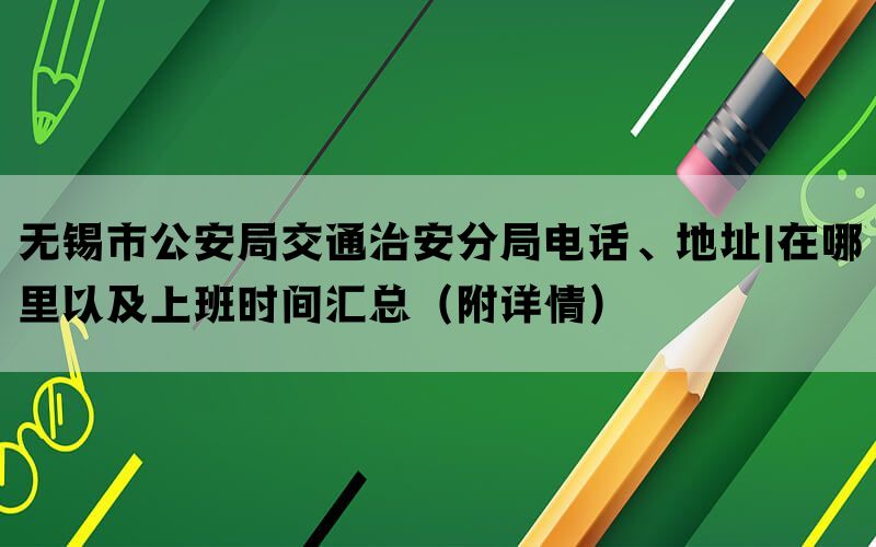 无锡市公安局交通治安分局电话、地址|在哪里以及上班时间汇总（附详情）