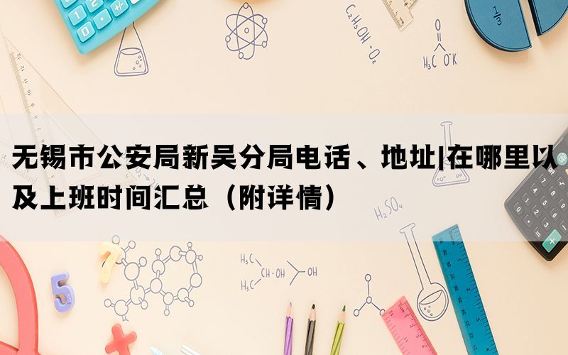 无锡市公安局新吴分局电话、地址|在哪里以及上班时间汇总（附详情）