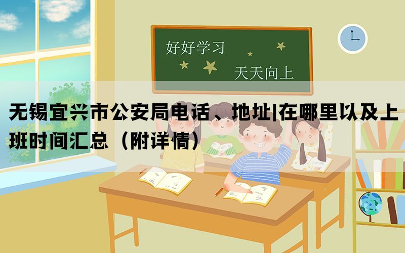 无锡宜兴市公安局电话、地址|在哪里以及上班时间汇总（附详情）