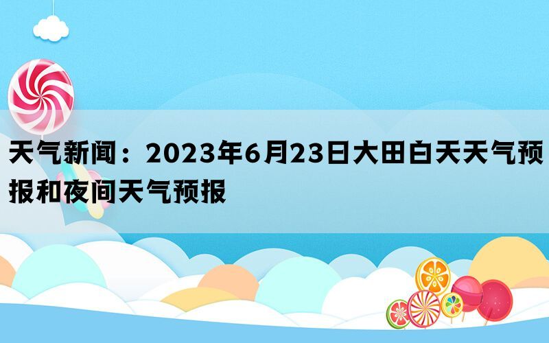 天气新闻：2023年6月23日大田白天天气预报和夜间天气预报