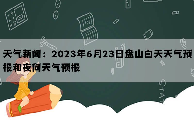 天气新闻：2023年6月23日盘山白天天气预报和夜间天气预报