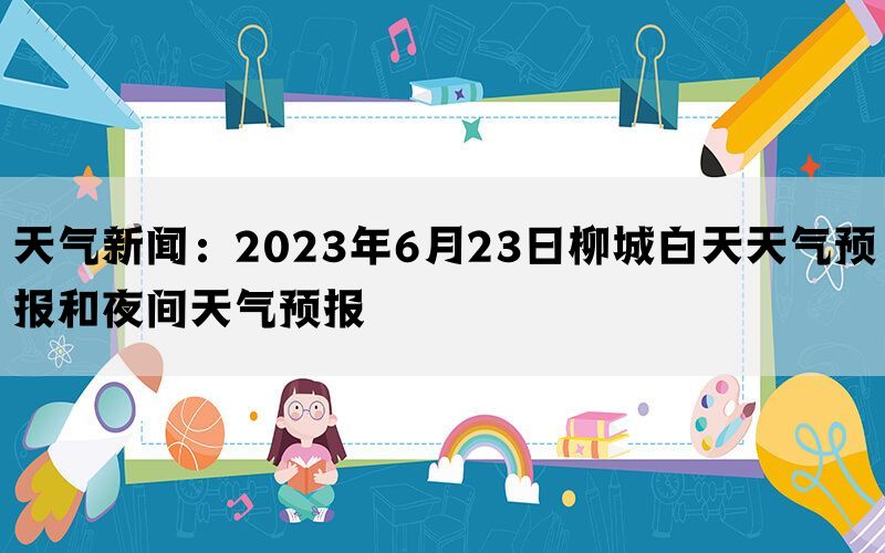 天气新闻：2023年6月23日柳城白天天气预报和夜间天气预报