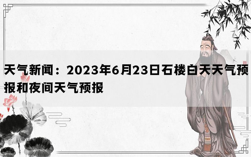 天气新闻：2023年6月23日石楼白天天气预报和夜间天气预报(图1)