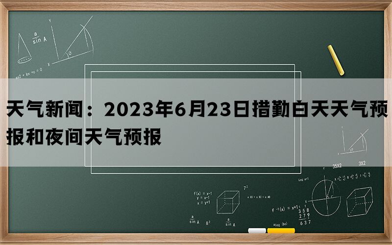 天气新闻：2023年6月23日措勤白天天气预报和夜间天气预报