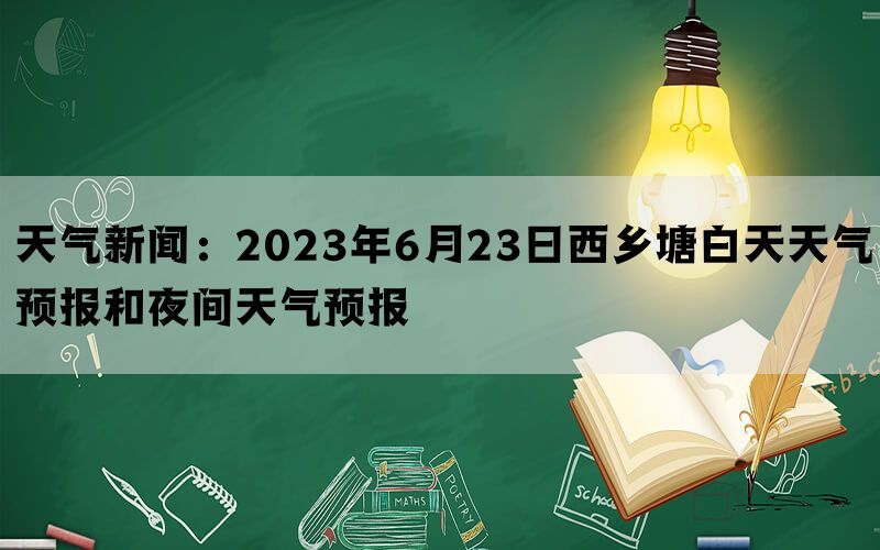 天气新闻：2023年6月23日西乡塘白天天气预报和夜间天气预报