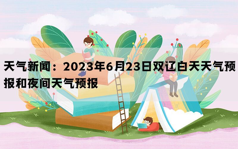 天气新闻：2023年6月23日双辽白天天气预报和夜间天气预报