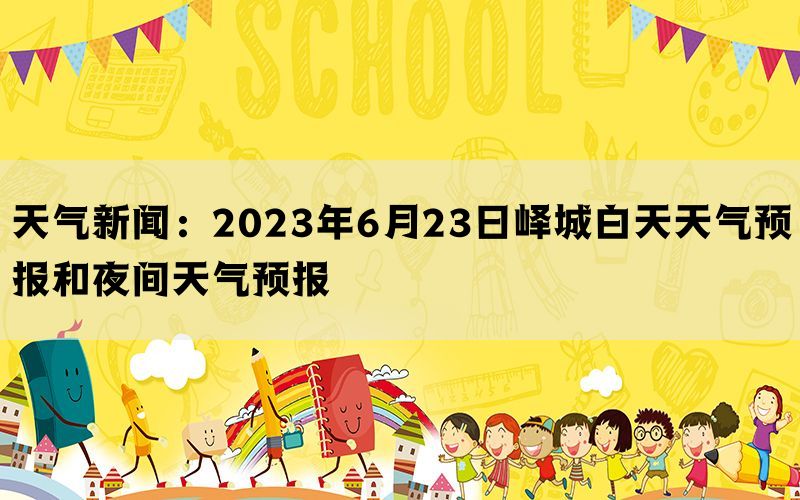 天气新闻：2023年6月23日峄城白天天气预报和夜间天气预报(图1)