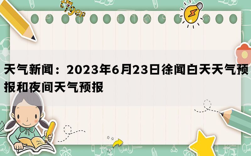 天气新闻：2023年6月23日徐闻白天天气预报和夜间天气预报(图1)