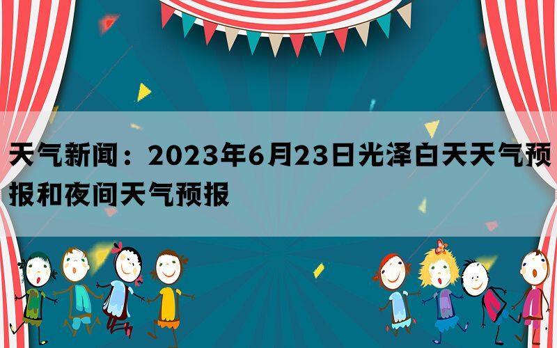 天气新闻：2023年6月23日光泽白天天气预报和夜间天气预报