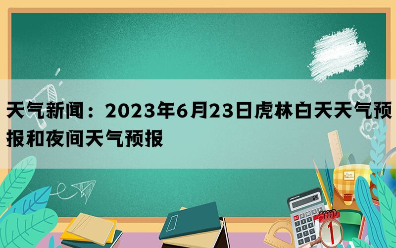 天气新闻：2023年6月23日虎林白天天气预报和夜间天气预报(图1)