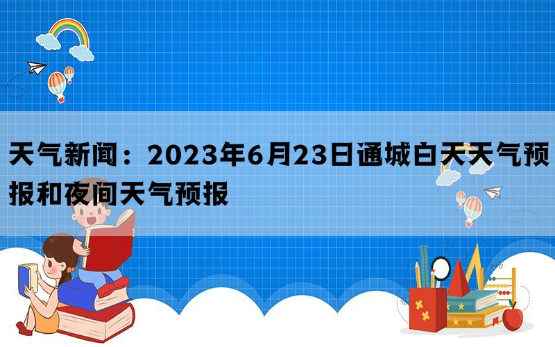 天气新闻：2023年6月23日通城白天天气预报和夜间天气预报