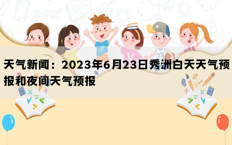 天气新闻：2023年6月23日秀洲白天天气预报和夜间天气预报