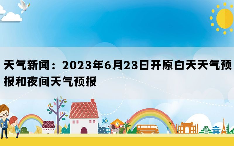 天气新闻：2023年6月23日开原白天天气预报和夜间天气预报