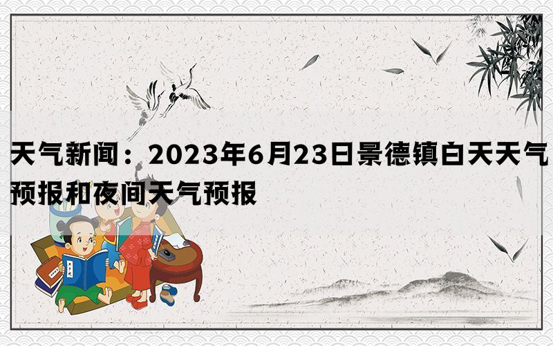 天气新闻：2023年6月23日景德镇白天天气预报和夜间天气预报