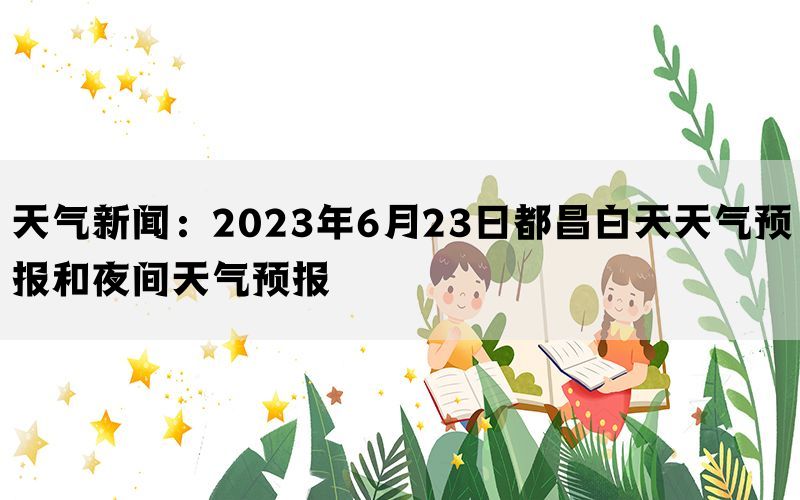 天气新闻：2023年6月23日都昌白天天气预报和夜间天气预报