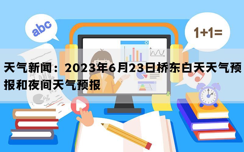 天气新闻：2023年6月23日桥东白天天气预报和夜间天气预报