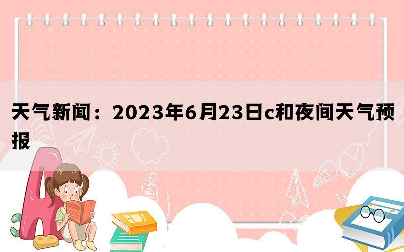 天气新闻：2023年6月23日天镇白天天气预报和夜间天气预报