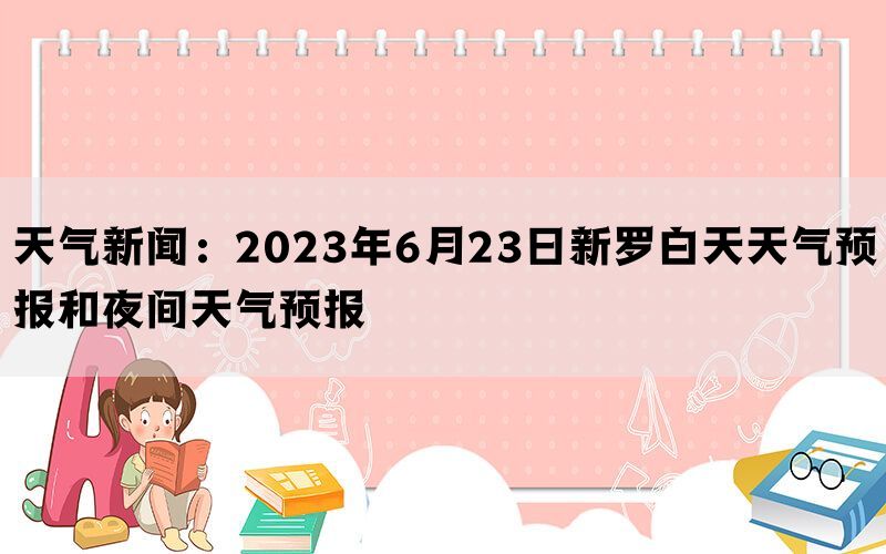 天气新闻：2023年6月23日新罗白天天气预报和夜间天气预报(图1)