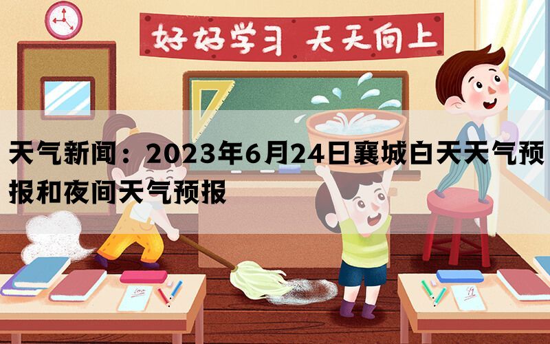 天气新闻：2023年6月24日襄城白天天气预报和夜间天气预报(图1)