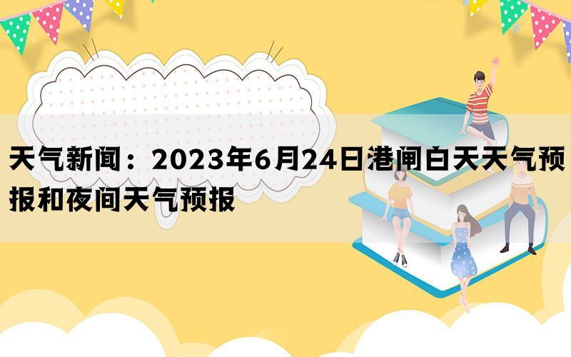 天气新闻：2023年6月24日港闸白天天气预报和夜间天气预报(图1)