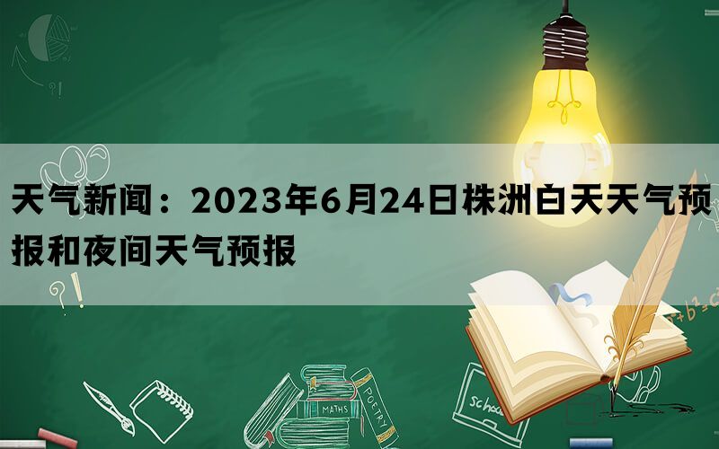 天气新闻：2023年6月24日株洲白天天气预报和夜间天气预报(图1)