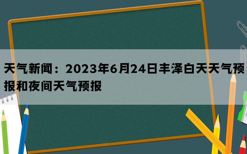 天气新闻：2023年6月24日丰泽白天天气预报和夜间天气预报