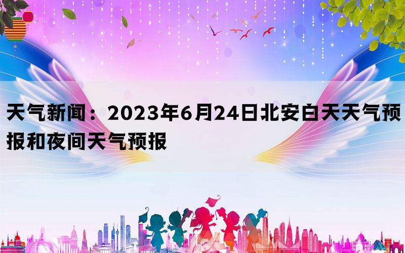 天气新闻：2023年6月24日北安白天天气预报和夜间天气预报