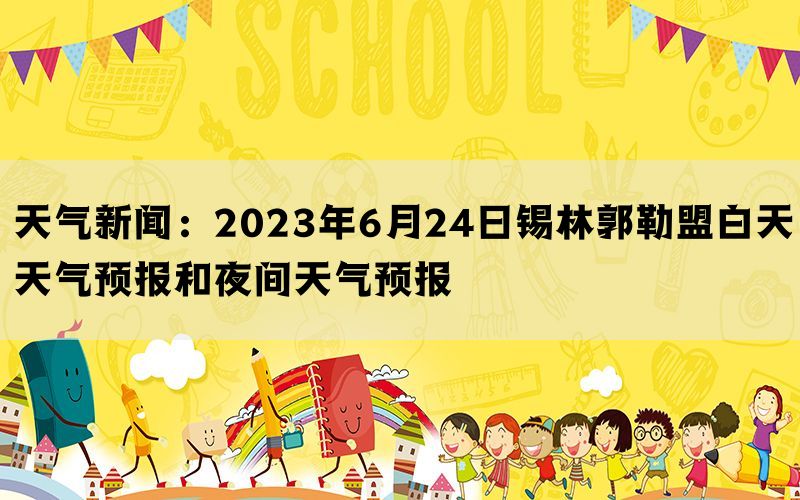 天气新闻：2023年6月24日锡林郭勒盟白天天气预报和夜间天气预报