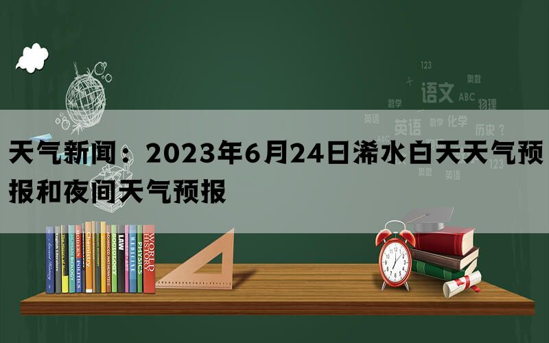 天气新闻：2023年6月24日浠水白天天气预报和夜间天气预报