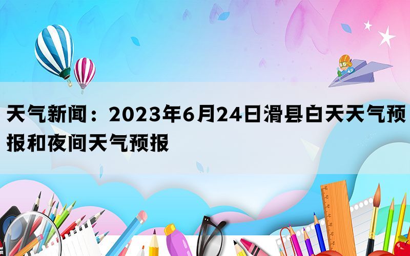 天气新闻：2023年6月24日滑县白天天气预报和夜间天气预报(图1)