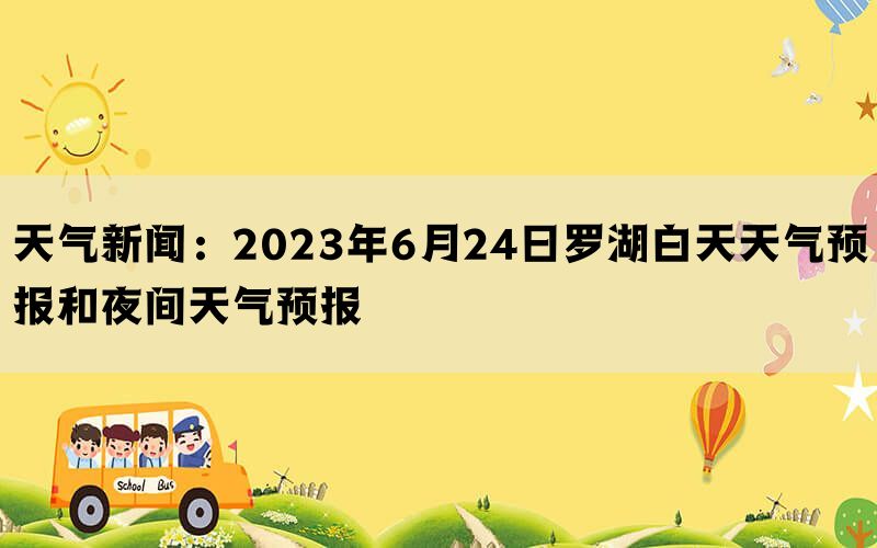 天气新闻：2023年6月24日罗湖白天天气预报和夜间天气预报(图1)