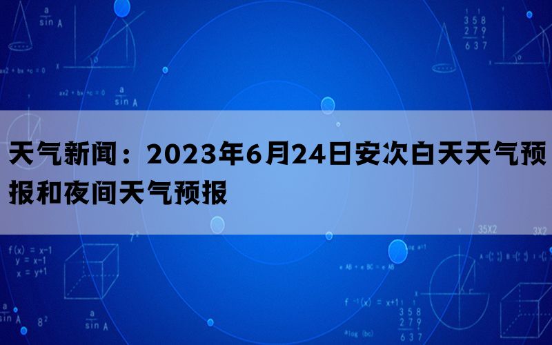 天气新闻：2023年6月24日安次白天天气预报和夜间天气预报