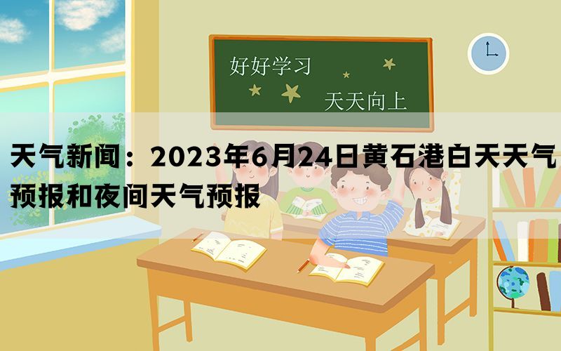 天气新闻：2023年6月24日黄石港白天天气预报和夜间天气预报