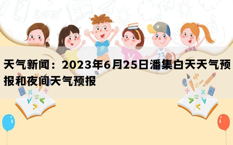 天气新闻：2023年6月25日潘集白天天气预报和夜间天气预报(图1)