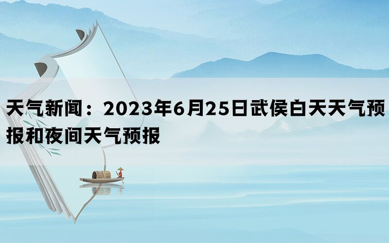 天气新闻：2023年6月25日武侯白天天气预报和夜间天气预报