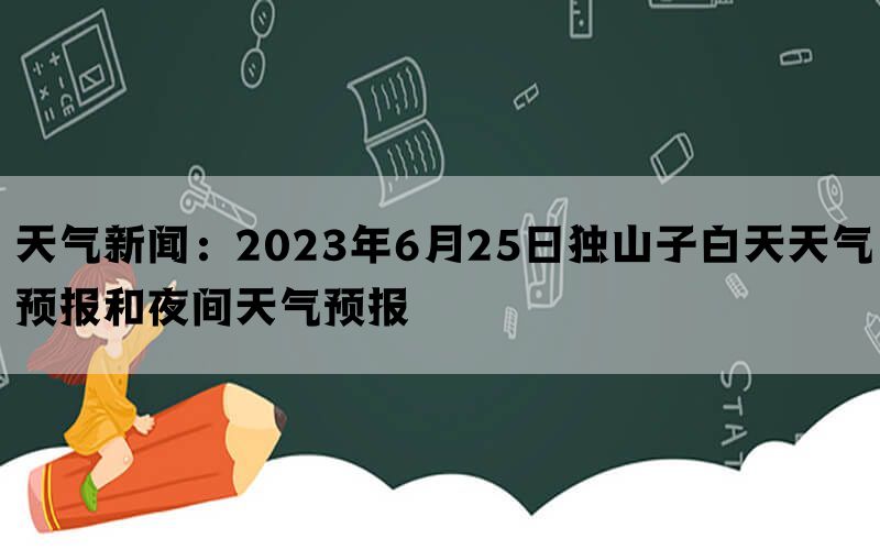 天气新闻：2023年6月25日独山子白天天气预报和夜间天气预报