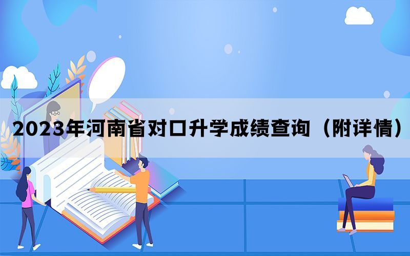 2023年河南省对口升学成绩查询（附详情）
