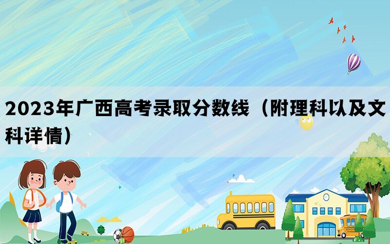 2023年广西高考录取分数线（附理科以及文科详情）