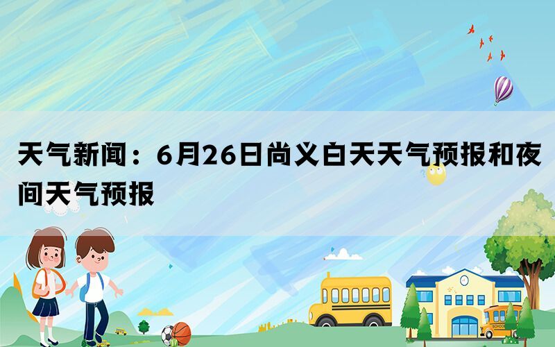 天气新闻：6月26日尚义白天天气预报和夜间天气预报