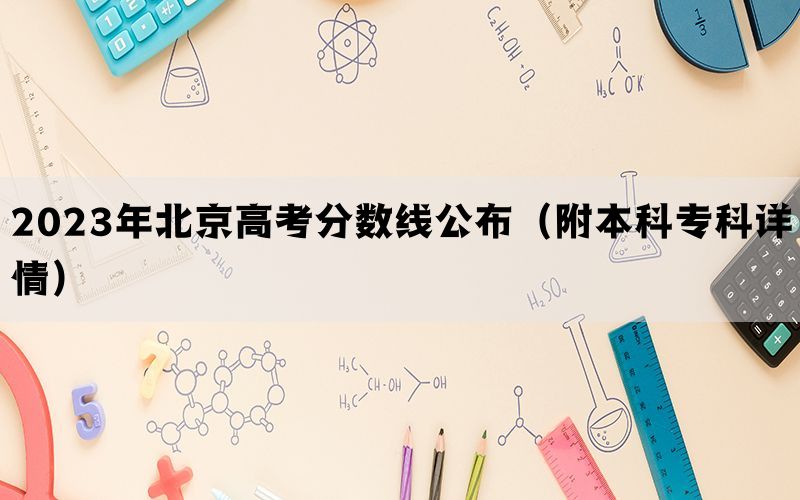 2023年北京高考分数线公布（附本科专科详情）