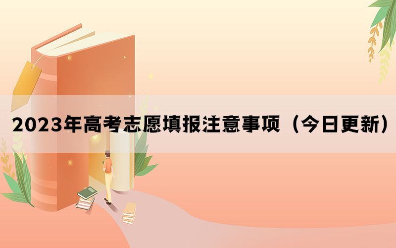 2023年高考志愿填报注意事项（今日更新）
