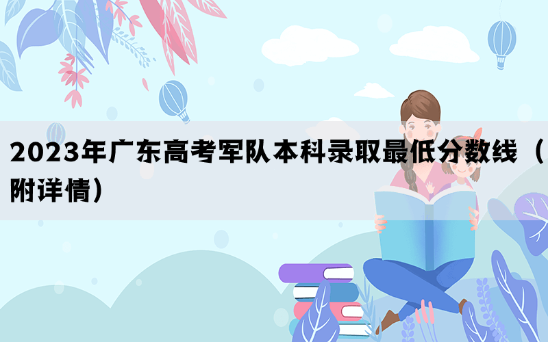2023年广东高考军队本科录取最低分数线（附详情）