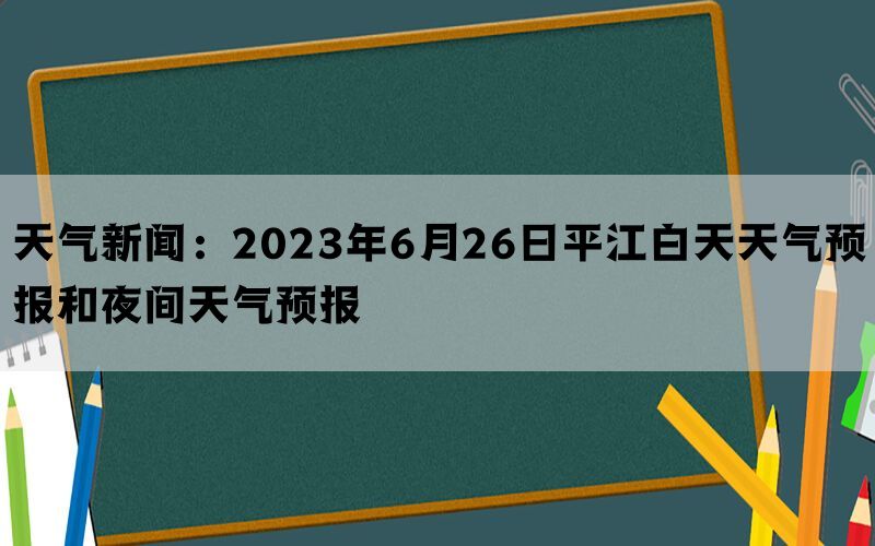 天气新闻：2023年6月26日平江白天天气预报和夜间天气预报